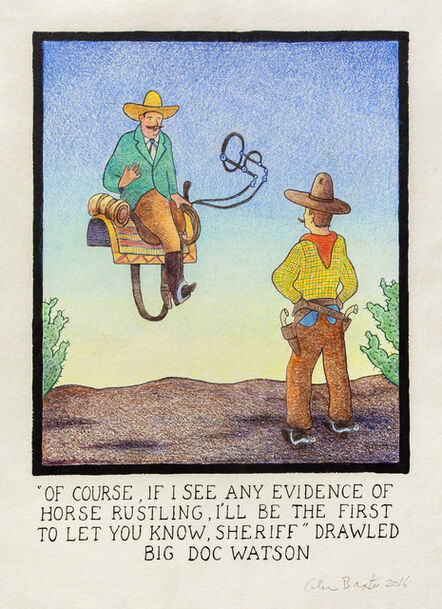 Glen Baxter, ‘"Of course, if I see any evidence of horse rustling, I'll be the first to let you know, Sheriff" drawled big Doc Watson’, 2016