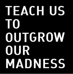 Teach Us To Outgrow Our Madness